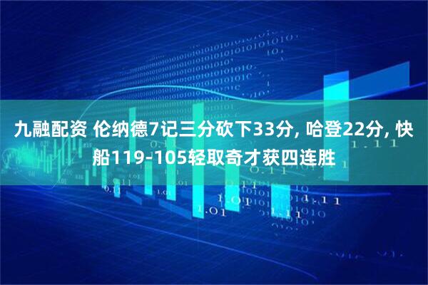 九融配资 伦纳德7记三分砍下33分, 哈登22分, 快船119-105轻取奇才获四连胜