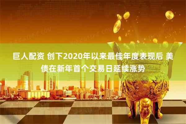 巨人配资 创下2020年以来最佳年度表现后 美债在新年首个交易日延续涨势