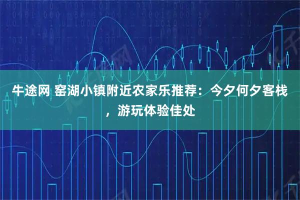 牛途网 窑湖小镇附近农家乐推荐：今夕何夕客栈，游玩体验佳处