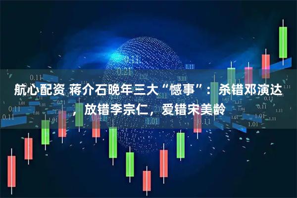 航心配资 蒋介石晚年三大“憾事”：杀错邓演达，放错李宗仁，爱错宋美龄